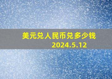 美元兑人民币兑多少钱 2024.5.12